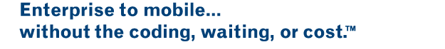 Enterprise to mobile...without the coding, waiting, or cost.&trade;